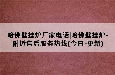 哈佛壁挂炉厂家电话|哈佛壁挂炉-附近售后服务热线(今日-更新)